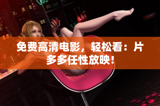 免费高清电影，轻松看：片多多任性放映！