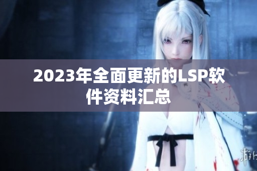 2023年全面更新的LSP软件资料汇总
