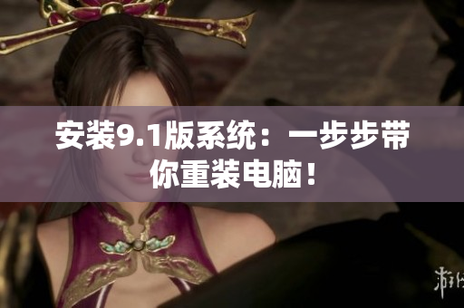 安装9.1版系统：一步步带你重装电脑！