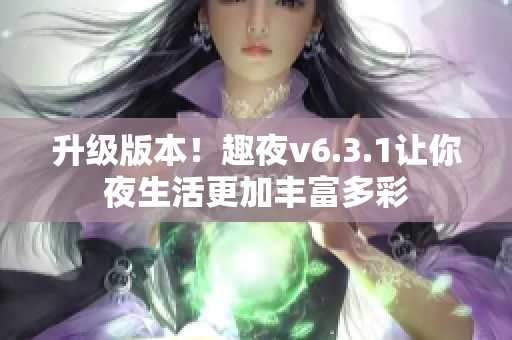 升级版本！趣夜v6.3.1让你夜生活更加丰富多彩