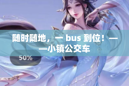 随时随地，一 bus 到位！——小镇公交车