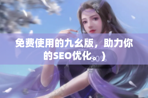 免费使用的九幺版，助力你的SEO优化。)