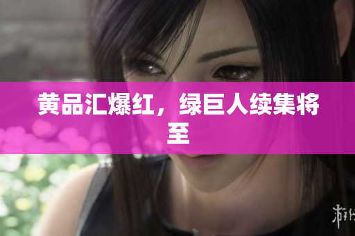黄品汇爆红，绿巨人续集将至