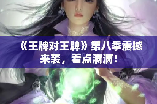 《王牌对王牌》第八季震撼来袭，看点满满！