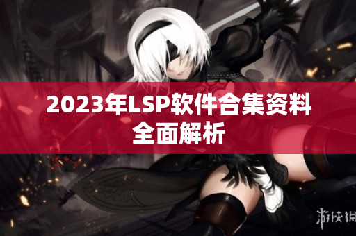2023年LSP软件合集资料全面解析