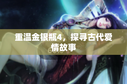 重温金银瓶4，探寻古代爱情故事