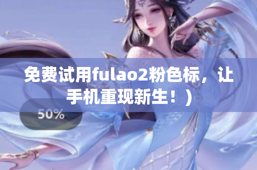 免费试用fulao2粉色标，让手机重现新生！)