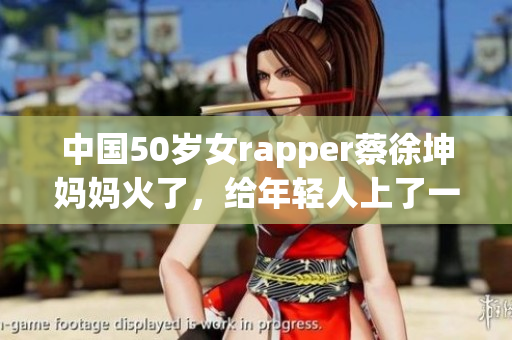 中国50岁女rapper蔡徐坤妈妈火了，给年轻人上了一课!