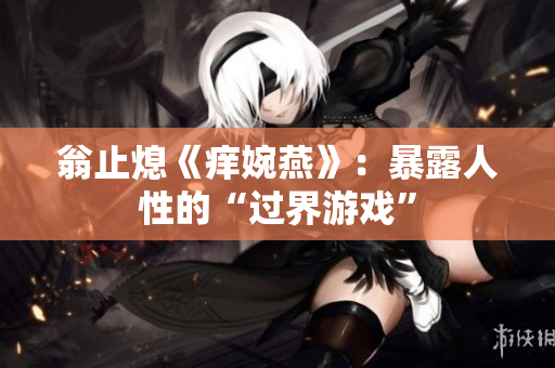 翁止熄《痒婉燕》：暴露人性的“过界游戏”