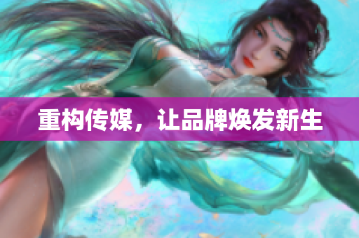 重构传媒，让品牌焕发新生