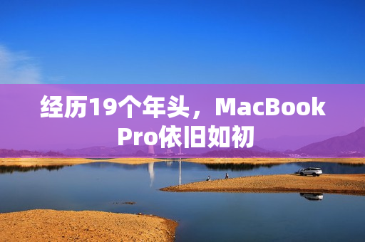 经历19个年头，MacBook Pro依旧如初
