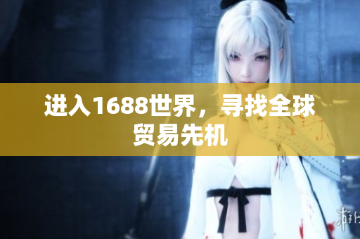 进入1688世界，寻找全球贸易先机