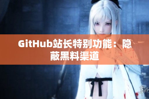 GitHub站长特别功能：隐蔽黑料渠道