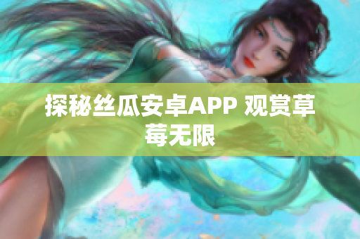 探秘丝瓜安卓APP 观赏草莓无限