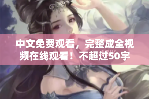 中文免费观看，完整成全视频在线观看！不超过50字