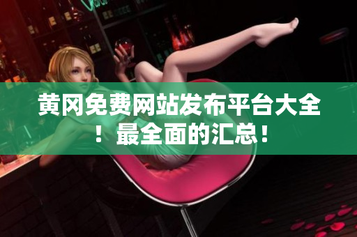 黄冈免费网站发布平台大全！最全面的汇总！