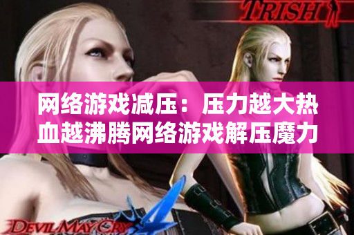 网络游戏减压：压力越大热血越沸腾网络游戏解压魔力：压力越大热血越澎湃