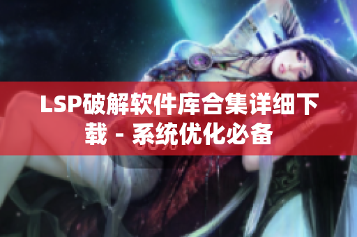 LSP破解软件库合集详细下载 - 系统优化必备
