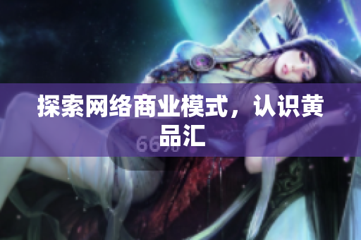 探索网络商业模式，认识黄品汇