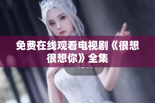 免费在线观看电视剧《很想很想你》全集