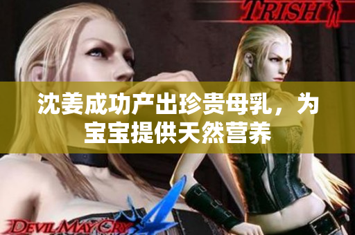 沈姜成功产出珍贵母乳，为宝宝提供天然营养
