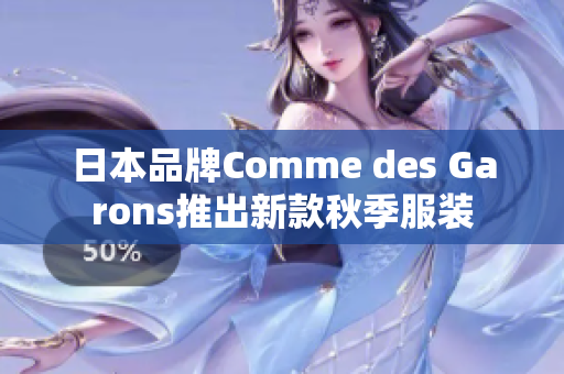 日本品牌Comme des Garons推出新款秋季服装