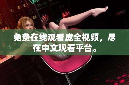 免费在线观看成全视频，尽在中文观看平台。