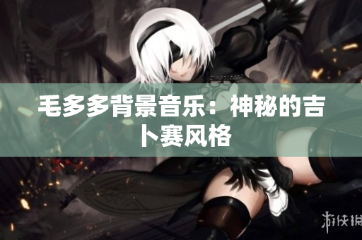 毛多多背景音乐：神秘的吉卜赛风格