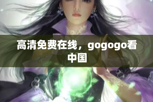 高清免费在线，gogogo看中国