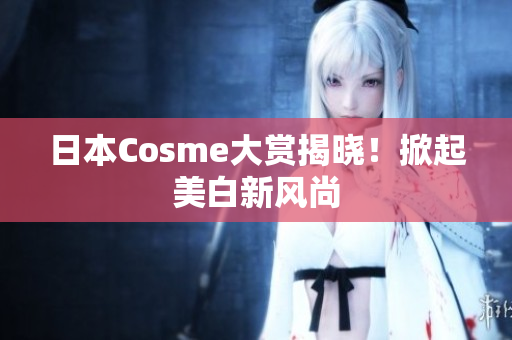 日本Cosme大赏揭晓！掀起美白新风尚
