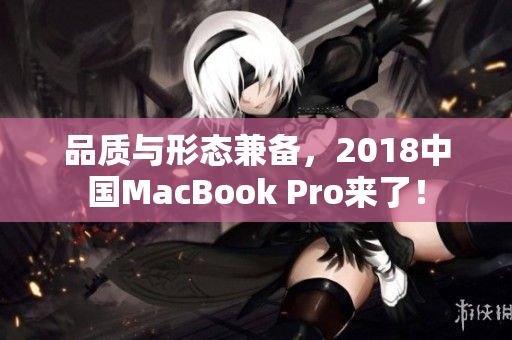 品质与形态兼备，2018中国MacBook Pro来了！