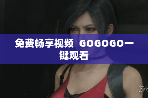 免费畅享视频  GOGOGO一键观看