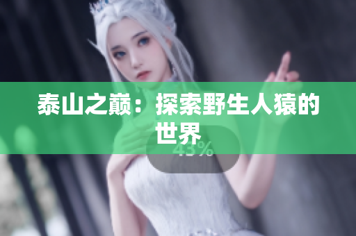 泰山之巅：探索野生人猿的世界