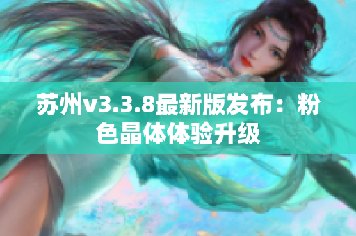 苏州v3.3.8最新版发布：粉色晶体体验升级