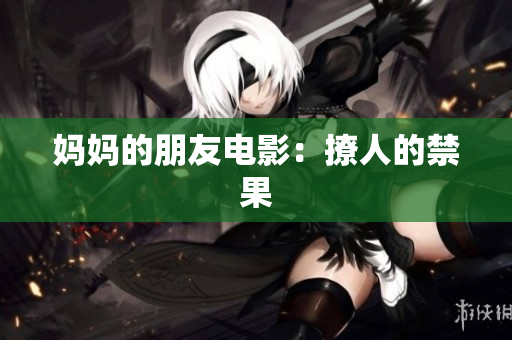 妈妈的朋友电影：撩人的禁果