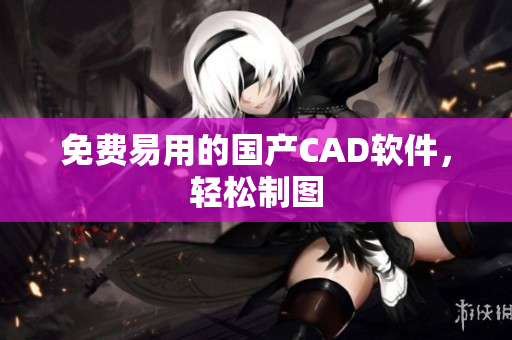 免费易用的国产CAD软件，轻松制图