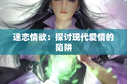 迷恋情欲：探讨现代爱情的陷阱