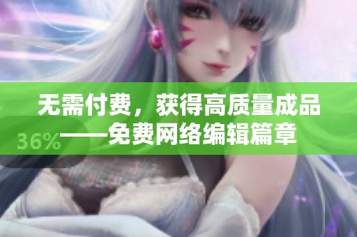 无需付费，获得高质量成品——免费网络编辑篇章