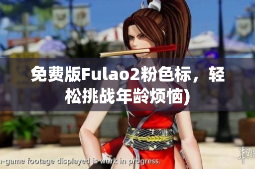 免费版Fulao2粉色标，轻松挑战年龄烦恼)