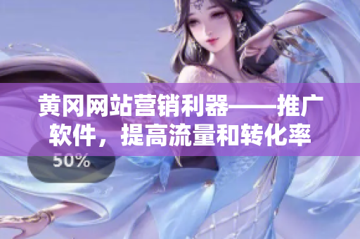 黄冈网站营销利器——推广软件，提高流量和转化率
