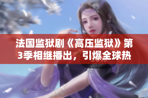 法国监狱剧《高压监狱》第3季相继播出，引爆全球热议