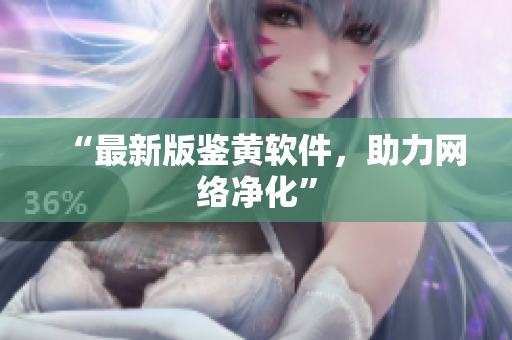 “最新版鉴黄软件，助力网络净化”