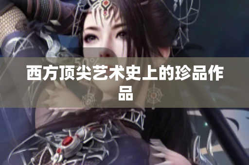 西方顶尖艺术史上的珍品作品
