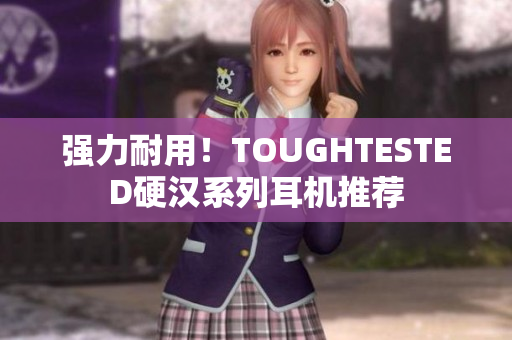 强力耐用！TOUGHTESTED硬汉系列耳机推荐