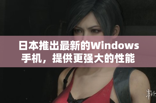 日本推出最新的Windows手机，提供更强大的性能