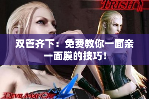 双管齐下：免费教你一面亲一面膜的技巧！