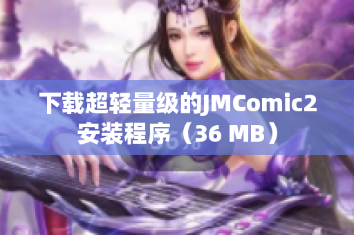 下载超轻量级的JMComic2安装程序（36 MB）