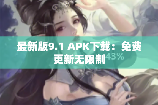 最新版9.1 APK下载：免费更新无限制