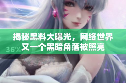 揭秘黑料大曝光，网络世界又一个黑暗角落被照亮