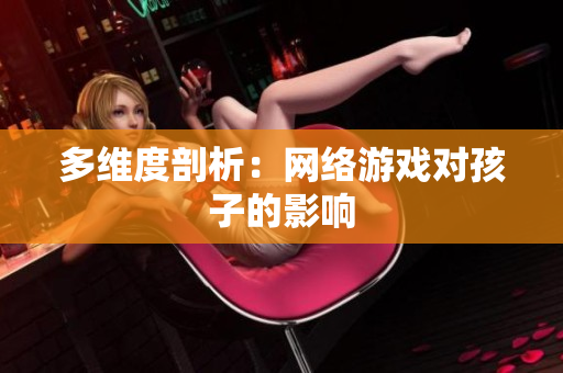 多维度剖析：网络游戏对孩子的影响